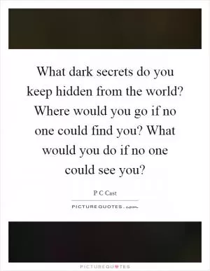 What dark secrets do you keep hidden from the world? Where would you go if no one could find you? What would you do if no one could see you? Picture Quote #1
