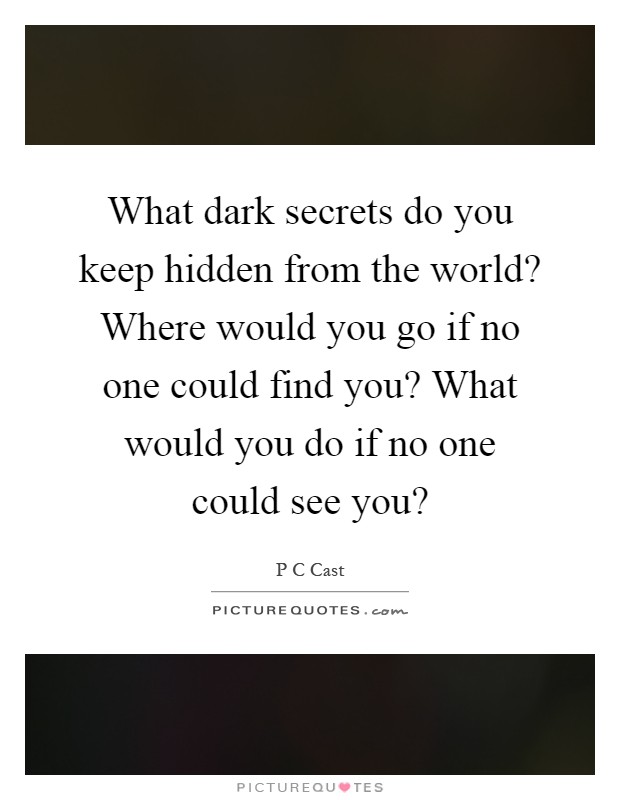 What dark secrets do you keep hidden from the world? Where would you go if no one could find you? What would you do if no one could see you? Picture Quote #1