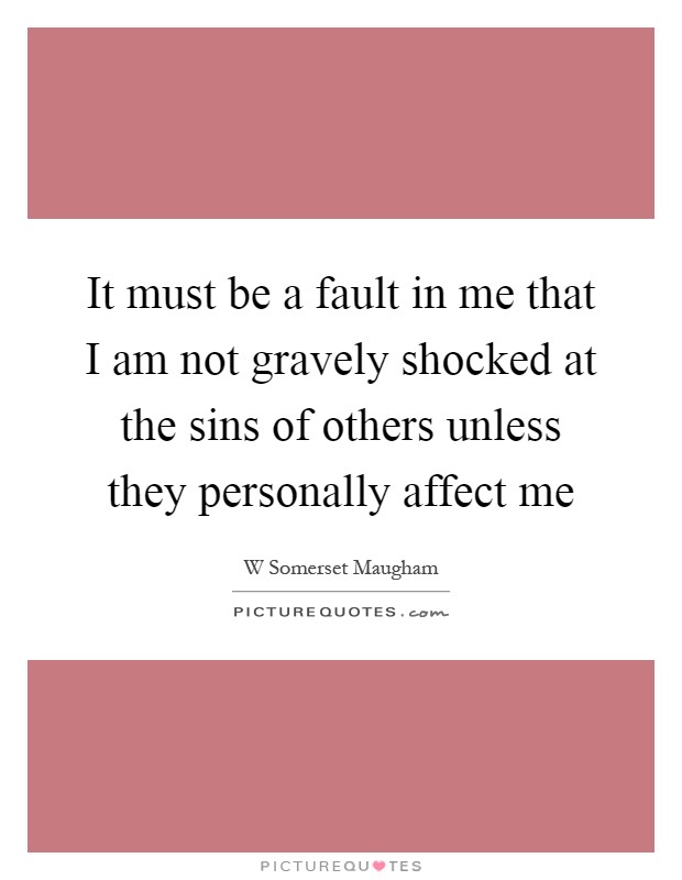 It must be a fault in me that I am not gravely shocked at the sins of others unless they personally affect me Picture Quote #1