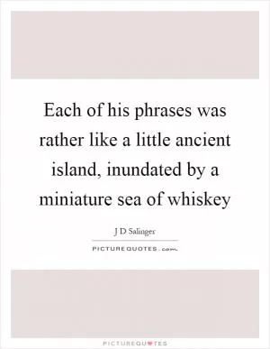 Each of his phrases was rather like a little ancient island, inundated by a miniature sea of whiskey Picture Quote #1