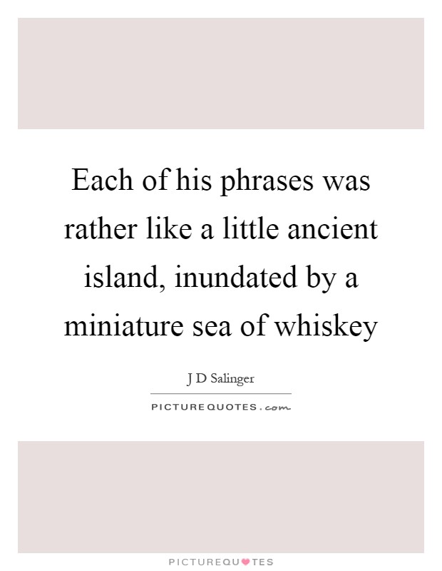 Each of his phrases was rather like a little ancient island, inundated by a miniature sea of whiskey Picture Quote #1
