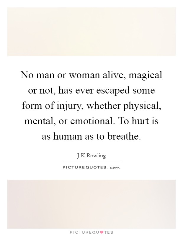 No man or woman alive, magical or not, has ever escaped some form of injury, whether physical, mental, or emotional. To hurt is as human as to breathe Picture Quote #1