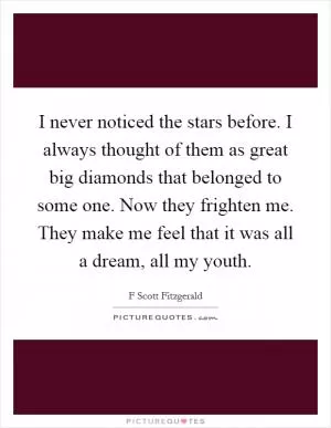 I never noticed the stars before. I always thought of them as great big diamonds that belonged to some one. Now they frighten me. They make me feel that it was all a dream, all my youth Picture Quote #1