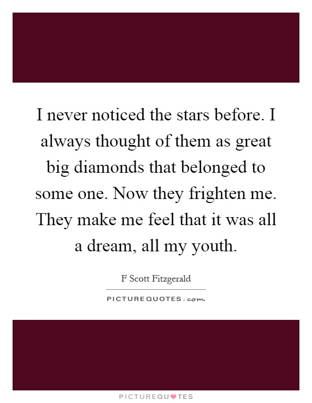 I never noticed the stars before. I always thought of them as great big diamonds that belonged to some one. Now they frighten me. They make me feel that it was all a dream, all my youth Picture Quote #1