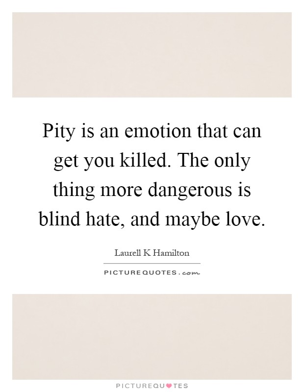 Pity is an emotion that can get you killed. The only thing more dangerous is blind hate, and maybe love Picture Quote #1