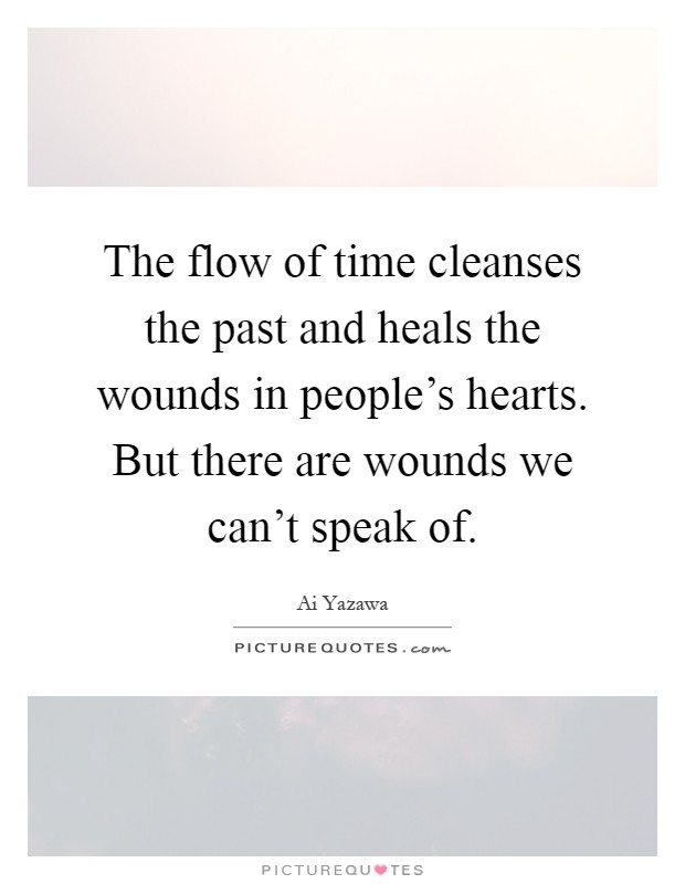 The flow of time cleanses the past and heals the wounds in people's hearts. But there are wounds we can't speak of Picture Quote #1