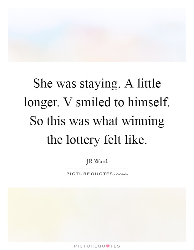 She was staying. A little longer. V smiled to himself. So this was what winning the lottery felt like Picture Quote #1