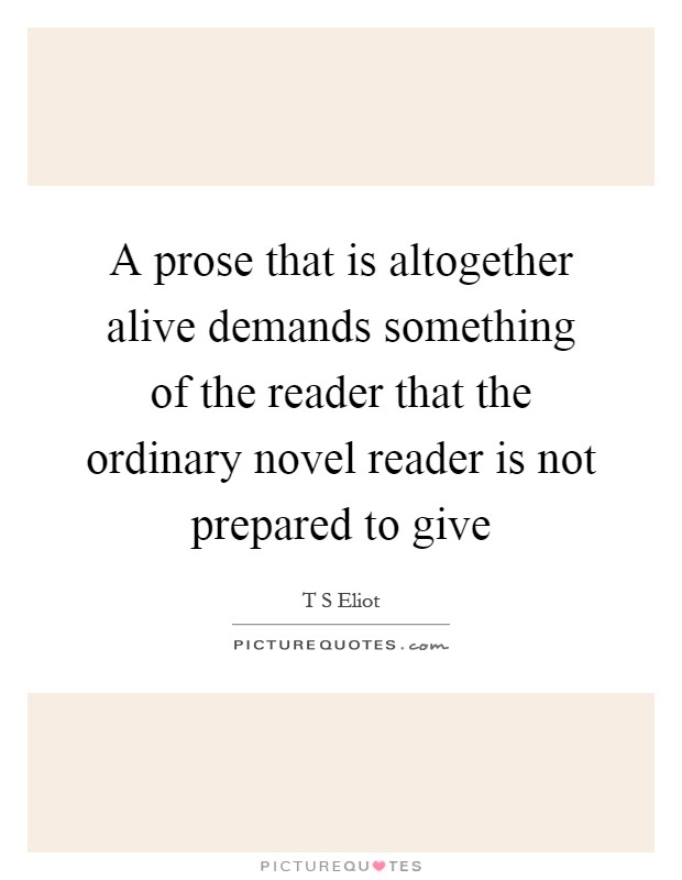 A prose that is altogether alive demands something of the reader that the ordinary novel reader is not prepared to give Picture Quote #1
