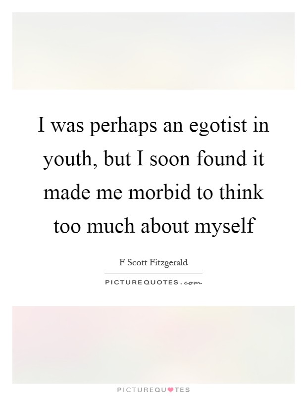 I was perhaps an egotist in youth, but I soon found it made me morbid to think too much about myself Picture Quote #1