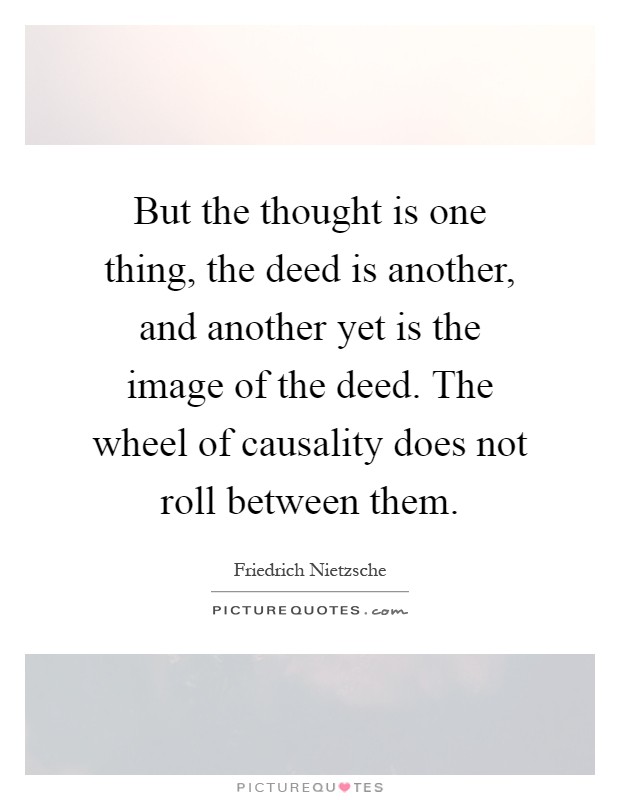 But the thought is one thing, the deed is another, and another yet is the image of the deed. The wheel of causality does not roll between them Picture Quote #1