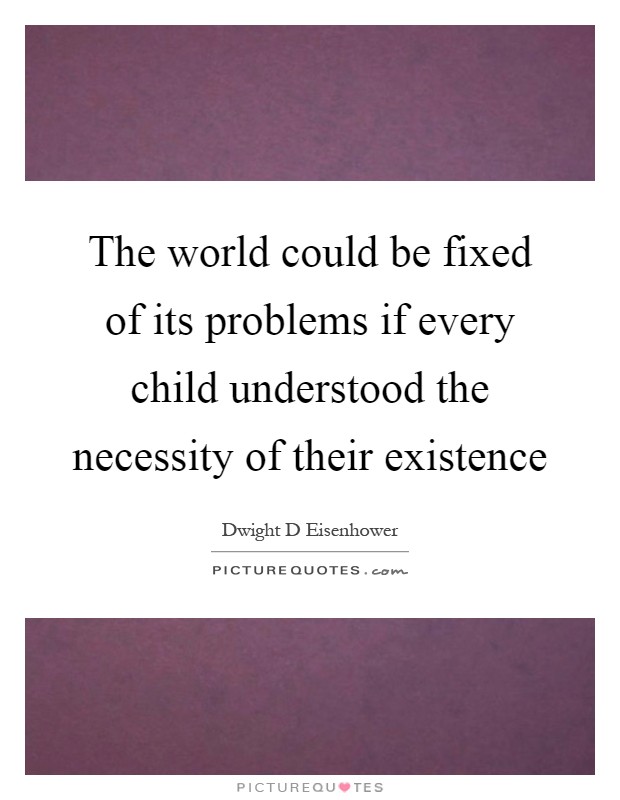 The world could be fixed of its problems if every child understood the necessity of their existence Picture Quote #1