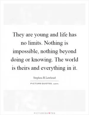 They are young and life has no limits. Nothing is impossible, nothing beyond doing or knowing. The world is theirs and everything in it Picture Quote #1