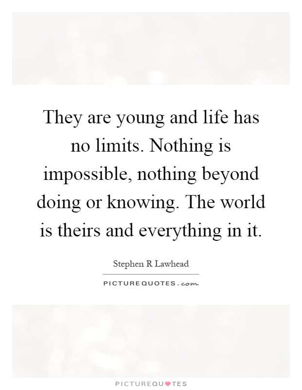 They are young and life has no limits. Nothing is impossible, nothing beyond doing or knowing. The world is theirs and everything in it Picture Quote #1