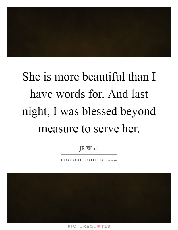 She is more beautiful than I have words for. And last night, I was blessed beyond measure to serve her Picture Quote #1