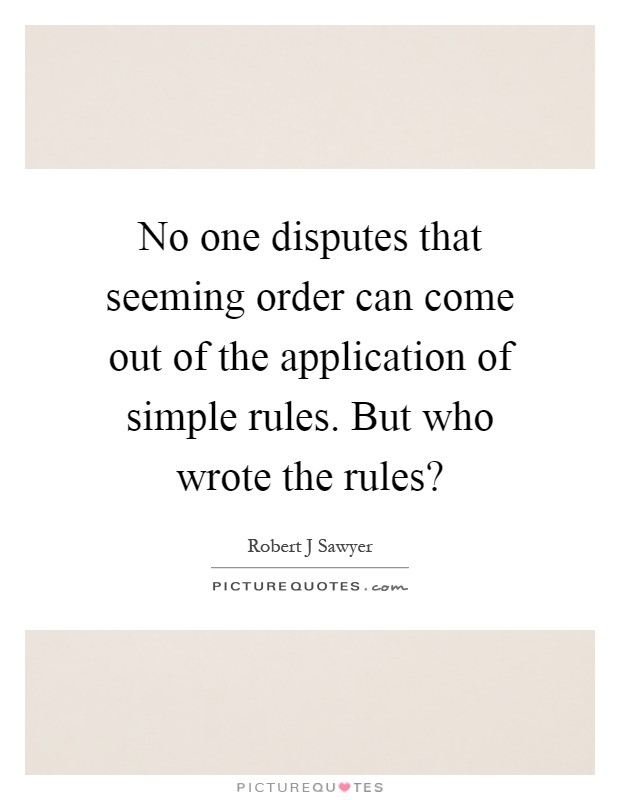 No one disputes that seeming order can come out of the application of simple rules. But who wrote the rules? Picture Quote #1