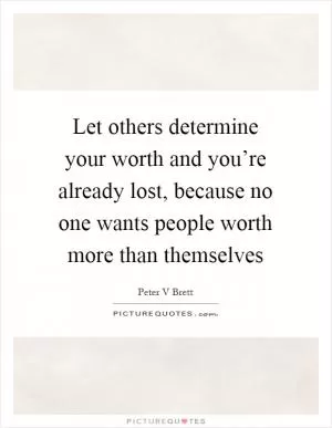 Let others determine your worth and you’re already lost, because no one wants people worth more than themselves Picture Quote #1