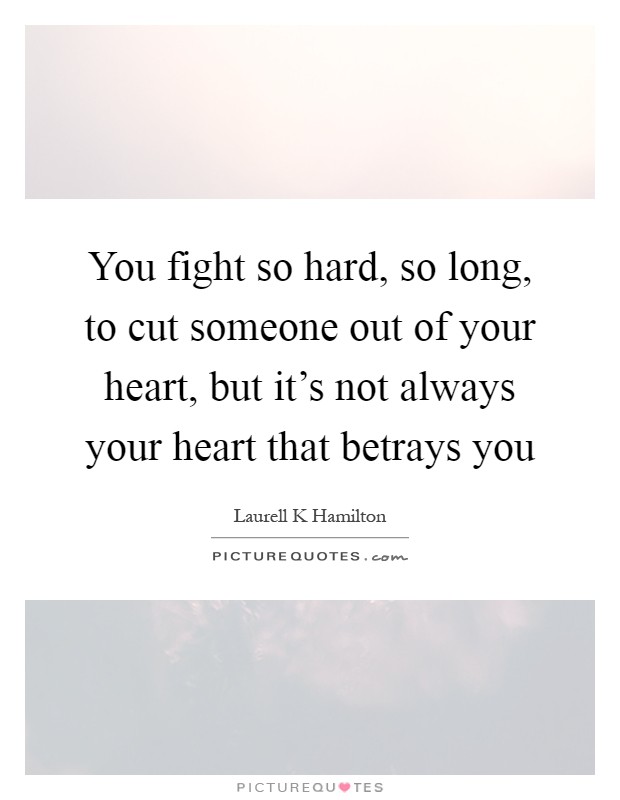 You fight so hard, so long, to cut someone out of your heart, but it's not always your heart that betrays you Picture Quote #1