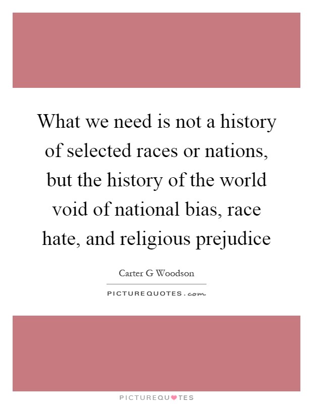 What we need is not a history of selected races or nations, but the history of the world void of national bias, race hate, and religious prejudice Picture Quote #1