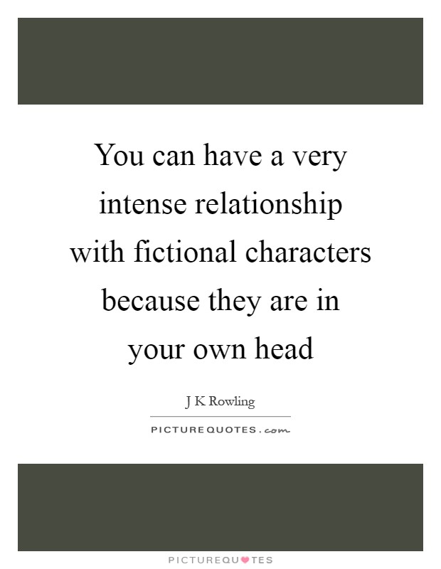 You can have a very intense relationship with fictional characters because they are in your own head Picture Quote #1