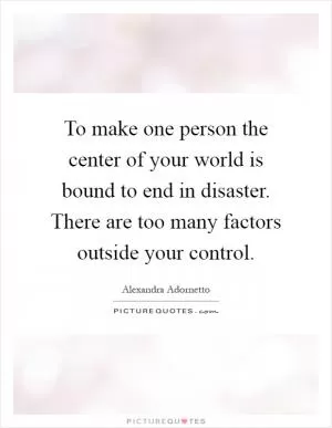 To make one person the center of your world is bound to end in disaster. There are too many factors outside your control Picture Quote #1