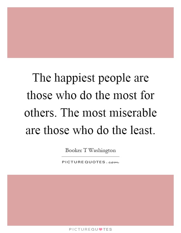 The happiest people are those who do the most for others. The most miserable are those who do the least Picture Quote #1