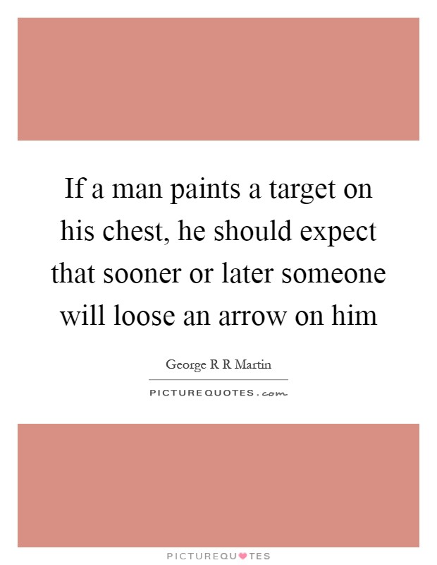 If a man paints a target on his chest, he should expect that sooner or later someone will loose an arrow on him Picture Quote #1