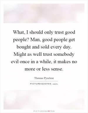 What, I should only trust good people? Man, good people get bought and sold every day. Might as well trust somebody evil once in a while, it makes no more or less sense Picture Quote #1
