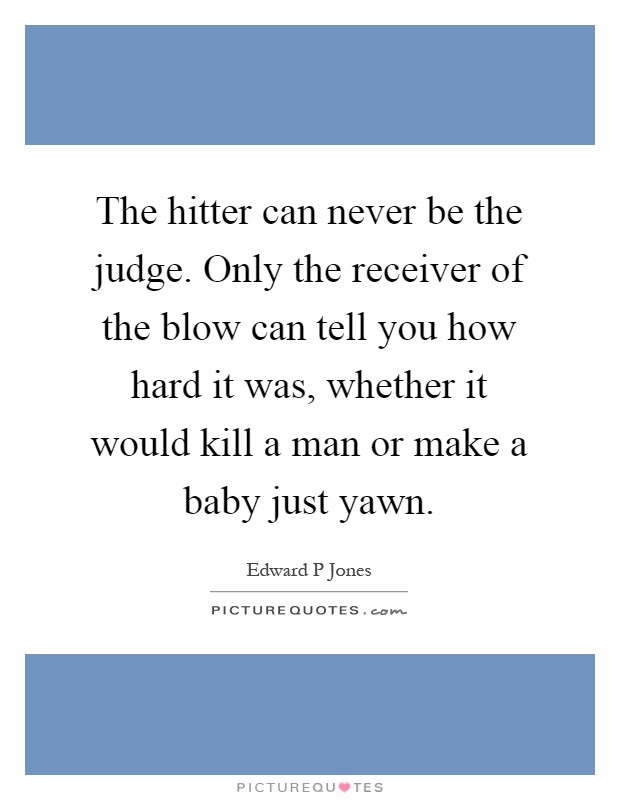 The hitter can never be the judge. Only the receiver of the blow can tell you how hard it was, whether it would kill a man or make a baby just yawn Picture Quote #1