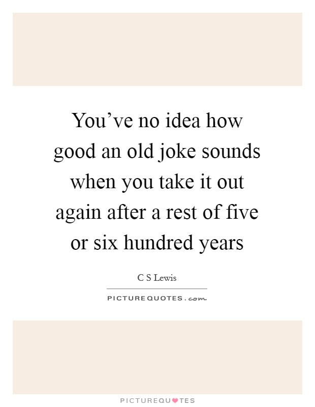 You've no idea how good an old joke sounds when you take it out again after a rest of five or six hundred years Picture Quote #1