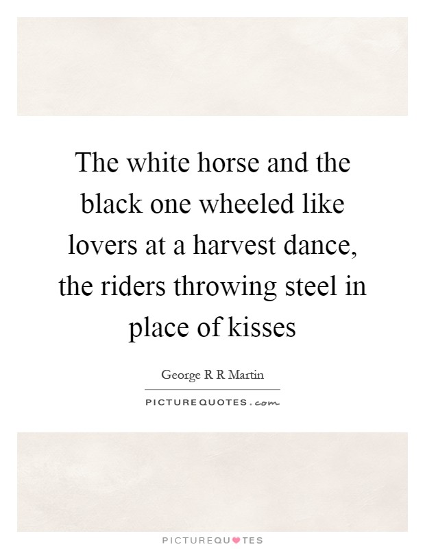 The white horse and the black one wheeled like lovers at a harvest dance, the riders throwing steel in place of kisses Picture Quote #1