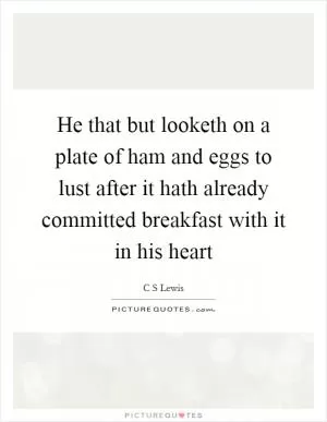 He that but looketh on a plate of ham and eggs to lust after it hath already committed breakfast with it in his heart Picture Quote #1