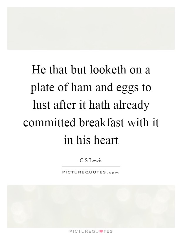 He that but looketh on a plate of ham and eggs to lust after it hath already committed breakfast with it in his heart Picture Quote #1