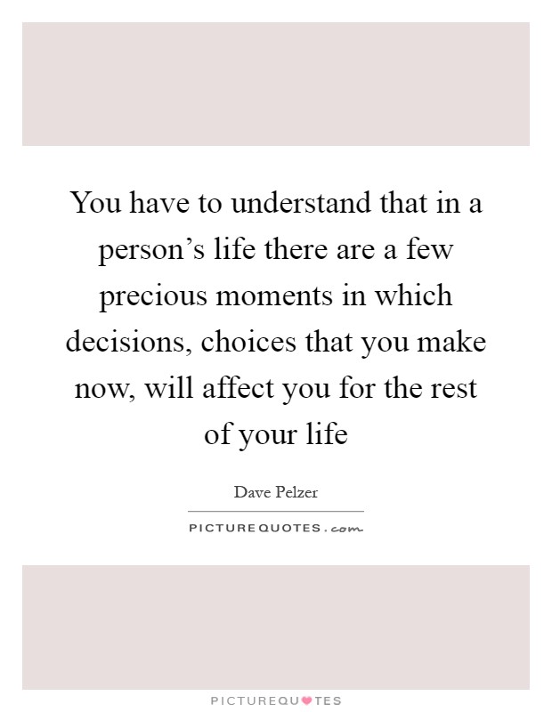 You have to understand that in a person's life there are a few precious moments in which decisions, choices that you make now, will affect you for the rest of your life Picture Quote #1