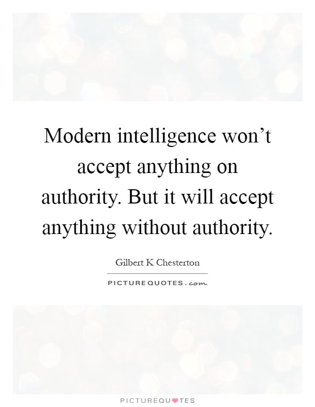 Modern intelligence won't accept anything on authority. But it will accept anything without authority Picture Quote #1