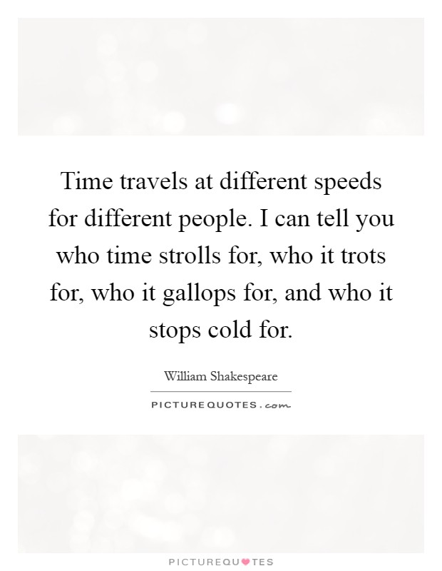 Time travels at different speeds for different people. I can tell you who time strolls for, who it trots for, who it gallops for, and who it stops cold for Picture Quote #1