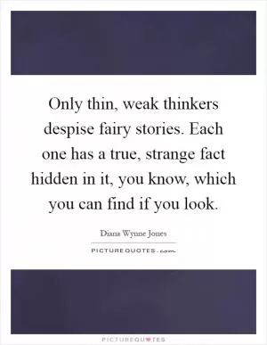 Only thin, weak thinkers despise fairy stories. Each one has a true, strange fact hidden in it, you know, which you can find if you look Picture Quote #1