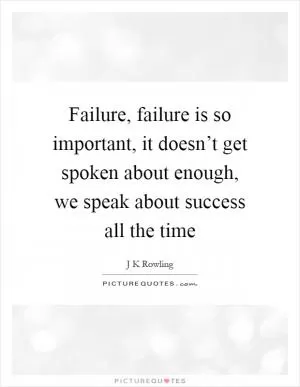 Failure, failure is so important, it doesn’t get spoken about enough, we speak about success all the time Picture Quote #1