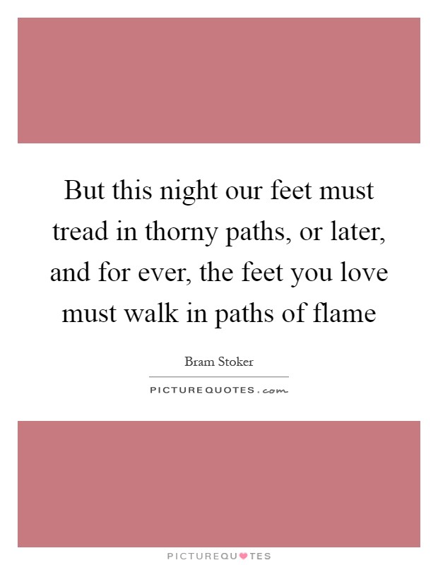 But this night our feet must tread in thorny paths, or later, and for ever, the feet you love must walk in paths of flame Picture Quote #1