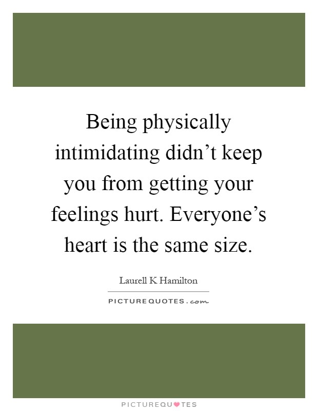 Being physically intimidating didn't keep you from getting your feelings hurt. Everyone's heart is the same size Picture Quote #1