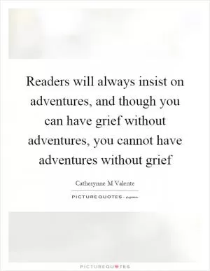 Readers will always insist on adventures, and though you can have grief without adventures, you cannot have adventures without grief Picture Quote #1
