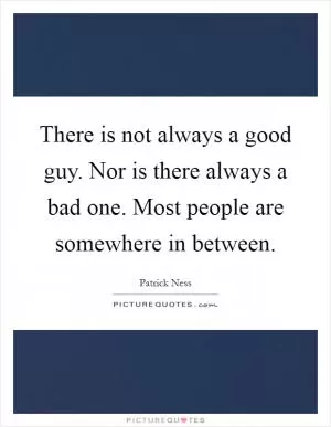 There is not always a good guy. Nor is there always a bad one. Most people are somewhere in between Picture Quote #1