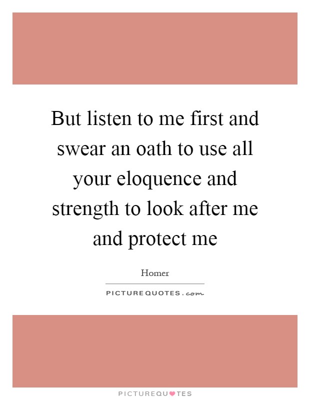 But listen to me first and swear an oath to use all your eloquence and strength to look after me and protect me Picture Quote #1