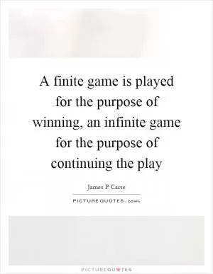 A finite game is played for the purpose of winning, an infinite game for the purpose of continuing the play Picture Quote #1