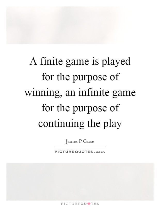 A finite game is played for the purpose of winning, an infinite game for the purpose of continuing the play Picture Quote #1