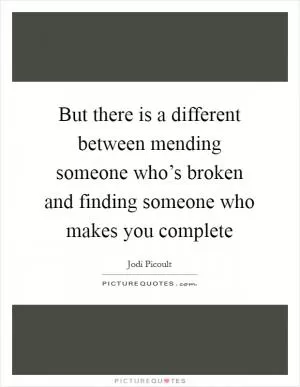 But there is a different between mending someone who’s broken and finding someone who makes you complete Picture Quote #1
