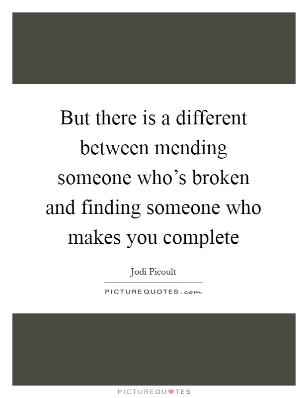 But there is a different between mending someone who's broken and finding someone who makes you complete Picture Quote #1