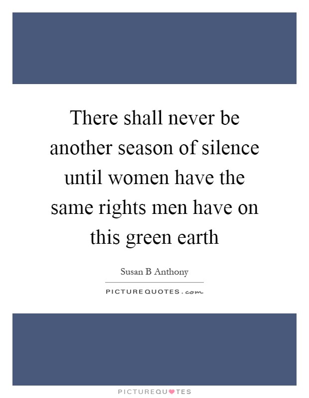 There shall never be another season of silence until women have the same rights men have on this green earth Picture Quote #1