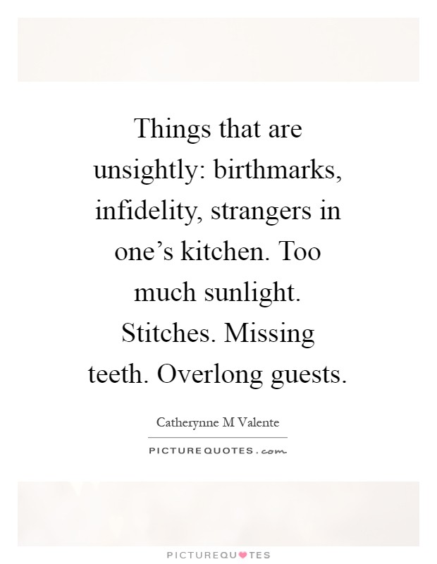 Things that are unsightly: birthmarks, infidelity, strangers in one's kitchen. Too much sunlight. Stitches. Missing teeth. Overlong guests Picture Quote #1