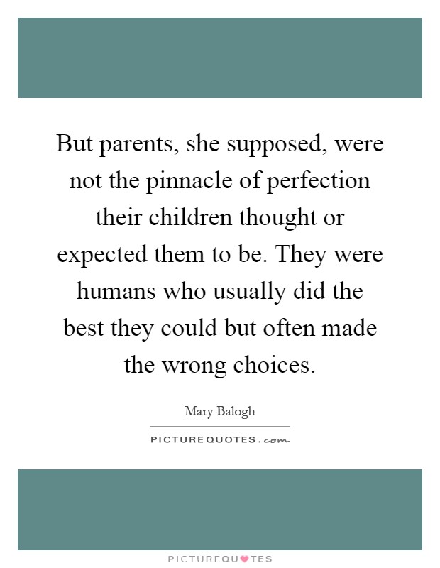 But parents, she supposed, were not the pinnacle of perfection their children thought or expected them to be. They were humans who usually did the best they could but often made the wrong choices Picture Quote #1