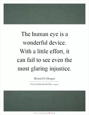 The human eye is a wonderful device. With a little effort, it can fail to see even the most glaring injustice Picture Quote #1
